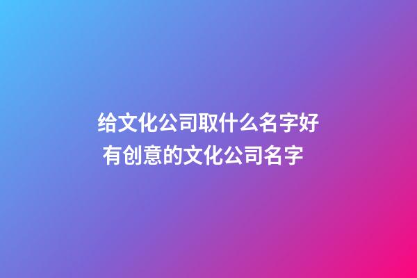 给文化公司取什么名字好 有创意的文化公司名字-第1张-公司起名-玄机派